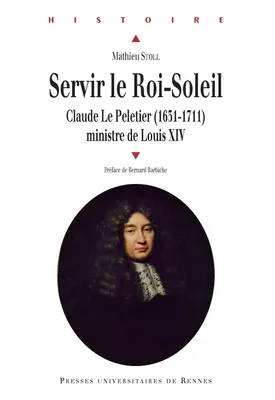 Servir le Roi Soleil, Claude Le Peletier (1631-1711), ministre de Louis XIV