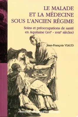 Le malade et la médecine sous l'Ancien Régime, Soins et préoccupations de santé en Aquitaine (XVIe-XVIIIe siècles)