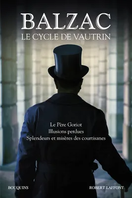 Balzac. Le Cycle de Vautrin - Le Père Goriot, Illusions perdues, Splendeurs et misères des courtisan