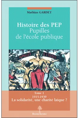 Histoire des Pep, Tome 1, Histoire des pupilles de l'école publique - Tome 1 1915-1939 La Solidarité, une charité laïque ?, 1915-1939