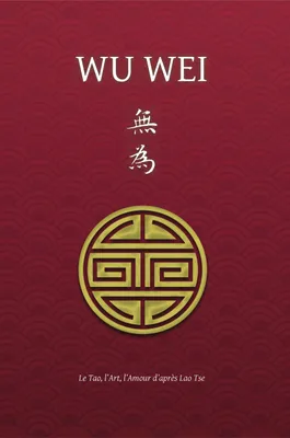 Wu Wei - Le Tao, l'Art, l'Amour d'après Lao Tse