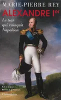 Alexandre Ier, Le tsar qui vainquit Napoléon