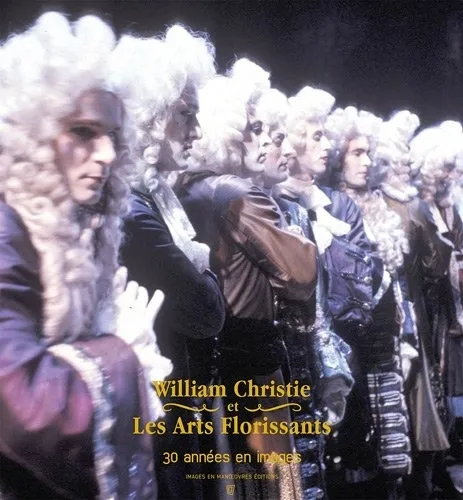 William Christie et les Arts florissants, 30 ans de succès en images Catherine Massip, Gérard D. Khoury
