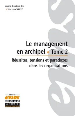 Le management en archipel - Tome 2, Réussites, tensions et paradoxes dans les organisations