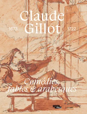 Claude Gillot. Comédies, fables et arabesques, 1673-1722
