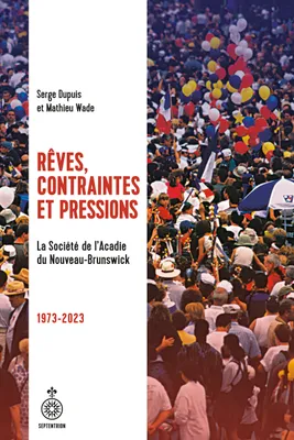 Rêves, contraintes et pressions, La Société de l'Acadie du Nouveau-Brunswick, 1973-2023