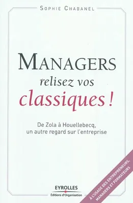 Managers, relisez vos classiques !, De Zola à Houellebecq, un autre regard sur l'entreprise