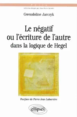 négatif ou l'écriture de l'autre dans la logique de Hegel (Le)