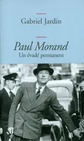 Paul Morand. Un évadé permanent, Un évadé permanent