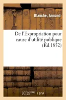 Expropriation pour cause d'utilité publique. Tableau de la jurisprudence de la Cour de cassation, en matière d'expropriation pour cause d'utilité publique, 1833-1852
