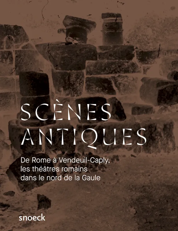 Scènes antiques, De Rome à Vandeuil-Caply : une histoire des théâtres romains dans le nord de la Gaule Anne van Oosterwyck, musée archéologique de l'Oise