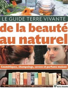 Le guide de la beauté au naturel, Cosmétiques, shampooings, savons et parfums maison