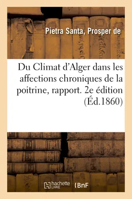 Du Climat d'Alger dans les affections chroniques de la poitrine, rapport, fait à la suite d'une mission médicale en Algérie. 2e édition