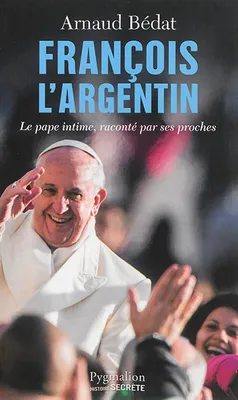 François l'Argentin, Le pape intime, raconté par ses proches