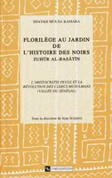 Florilège au jardin de l’histoire des Noirs (Zuhür Al Basatin). Tome 1, volume 1, L’aristocratie peule et la révolution des clercs musulmans (vallée du Sénégal)