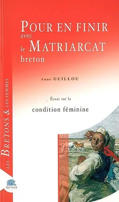 Pour en finir avec le matriarcat breton - essai sur la condition féminine, essai sur la condition féminine