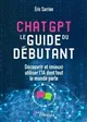 ChatGPT : le guide du débutant, Découvrir et (mieux) utiliser l'IA dont tout le monde parle