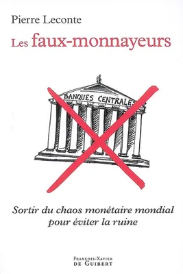 FAUX MONNAYEURS (LES), Sortir du chaos monétaire mondial pour éviter la ruine