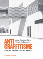 Antigraffitisme - Aseptiser les villes, contrôler les corps