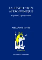 La Révolution astronomique, Copernic, Kepler, Borelli