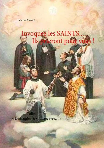 Demandez & vous recevrez !, Invoquez les saints, Ils prieront pour vous ! Martine Ménard