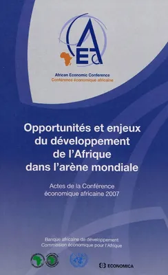 Opportunités et enjeux du développement de l'Afrique dans l'arène mondiale - actes de la Conférence économique africaine 2007, [tenue à Addis-Abeba, en Éthiopie en novembre, actes de la Conférence économique africaine 2007, [tenue à Addis-Abeba, en Éth...