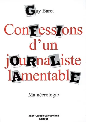 Confessions d'un journaliste lamentable: Ma nécrologie Baret, Guy, ma nécrologie