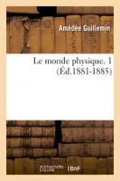 Le monde physique. 1 (Éd.1881-1885)
