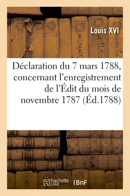 Déclaration du Roi du 7 mars 1788, qui lève la modification insérée par le parlement de Toulouse, dans l'enregistrement de l'Édit du mois de novembre 1787