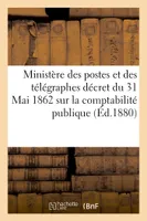 Ministère des postes et des télégraphes : décret du 31 Mai 1862 sur la comptabilité publique