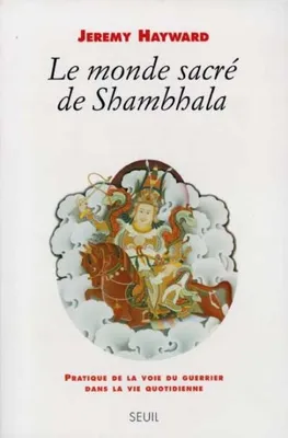 Le Monde sacré de Shambhala. Pratique de la voie du guerrier dans la vie quotidienne, pratique de la voie du guerrier dans la vie quotidienne