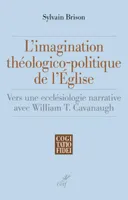 L'IMAGINATION THEOLOGICO-POLITIQUE DE L'EGLISE - VERS UNE ECCLESIOLOGIE NARRATIVE AVEC WILLIAM T. CA