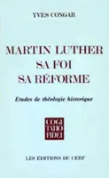 Martin Luther, sa foi, sa réforme, études de théologie historique
