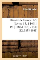 Histoire de France. 1-5, [Livres 1-5, 1-1461]. IV. [1380-1422.] - 1840 (Éd.1833-1841)