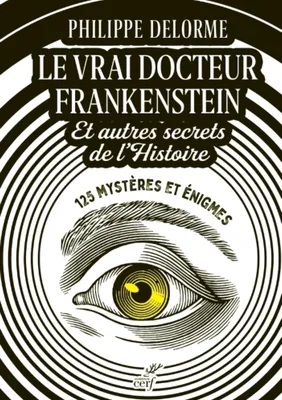LE VRAI DOCTEUR FRANKENSTEIN ET AUTRES SECRETS DEL'HISTOIRE - 125 MYSTERES ET ENIGMES
