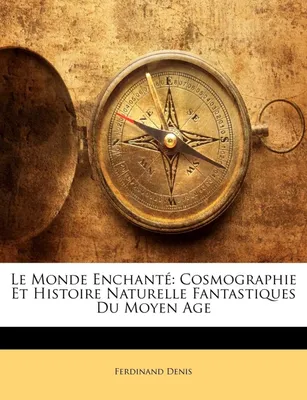 Le Monde Enchanté, Cosmographie Et Histoire Naturelle Fantastiques Du Moyen Age