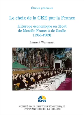 Le choix de la CEE par la France, L’Europe économique en débat de Mendès France à de Gaulle (1955-1969)
