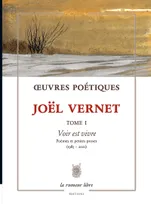 Oeuvres Poétiques Tome 1 - Joël Vernet, Voir est vivre. Poèmes et petites proses (1985-2021)