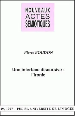 Nouveaux actes sémiotiques, n° 49/1997, P. Boudon, Une interface discursive : l'ironie
