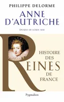 Histoire des reines de France - Anne d'Autriche, Épouse de Louis XIII, mère de Louis XIV