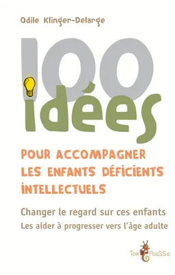 100 idées pour accompagner les enfants déficients intellectuels, Changer le regard sur ces enfants. Les aider à progresser vers l'âge adulte.