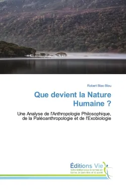 Que devient la Nature Humaine ?, Une Analyse de l'Anthropologie Philosophique, de la Paléoanthropologie et de l'Exobiologie