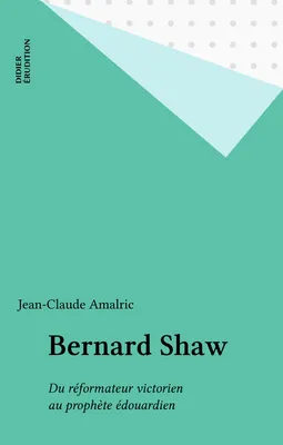 Bernard Shaw, Du réformateur victorien au prophète édouardien