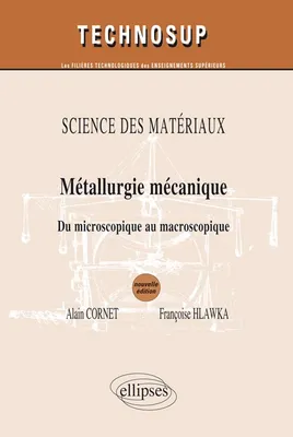SCIENCE DES MATÉRIAUX- Métallurgie mécanique - Du microscopique au macroscopique - Niveau B et C - 2e édition