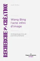 Wang Bing. L'acte infini d'image, Anthropologie d'un art post-documentaire