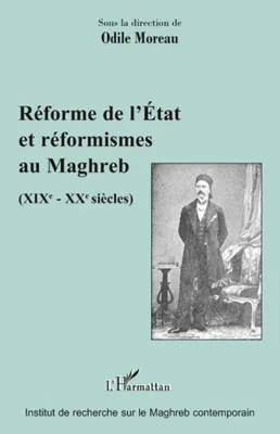 Réforme de l'Etat et réformismes au Maghreb, (XIXè - XXè siècles)