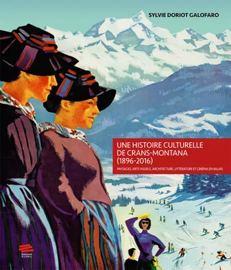 Une histoire culturelle de Crans-Montana (1896-2016), Paysages, arts visuels, architecture, littérature et cinéma en Valais