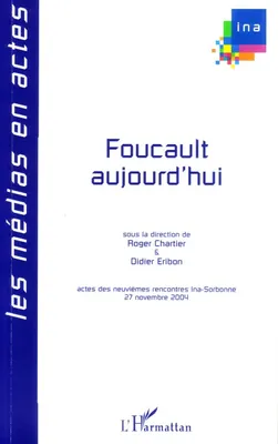 Foucault aujourd'hui, Actes des neuvièmes rencontres Ina-Sorbonne, 27 novembre 2004