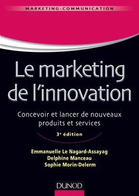 Le marketing de l'innovation - 3e édition - Labellisation FNEGE - 2016, Concevoir et lancer de nouveaux produits et services