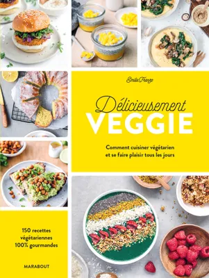 Delicieusement veggie- 150 RECETTES VEGETARIENNES POUR S'Y METTRE, Comment cuisiner végétarien et se faire plaisir tous les jours